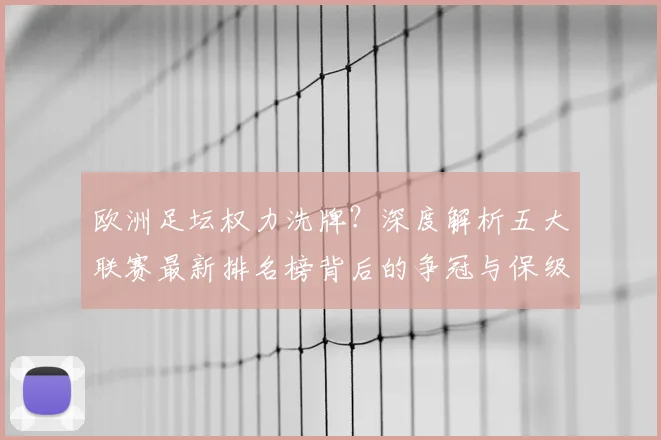 欧洲足坛权力洗牌？深度解析五大联赛最新排名榜背后的争冠与保级暗战