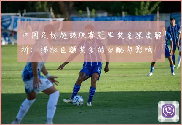 中国足协超级联赛冠军奖金深度解析:揭秘巨额奖金的分配与影响