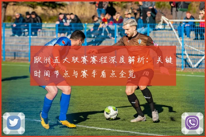欧洲五大联赛赛程深度解析:关键时间节点与赛季看点全览