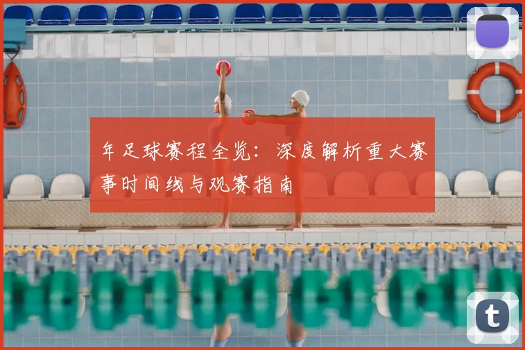 年足球赛程全览:深度解析重大赛事时间线与观赛指南