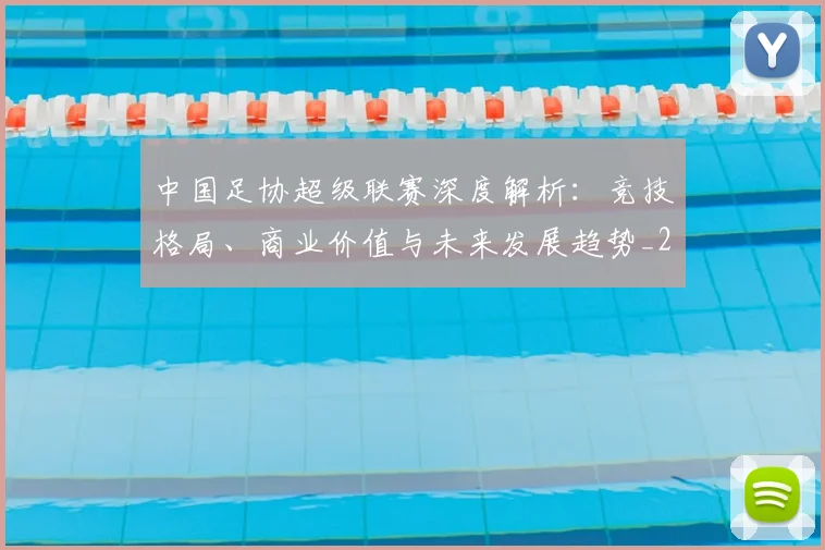 中国足协超级联赛深度解析:竞技格局、商业价值与未来发展趋势_20260610190305