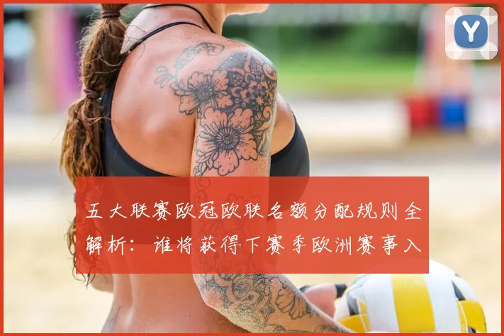 五大联赛欧冠欧联名额分配规则全解析：谁将获得下赛季欧洲赛事入场券？