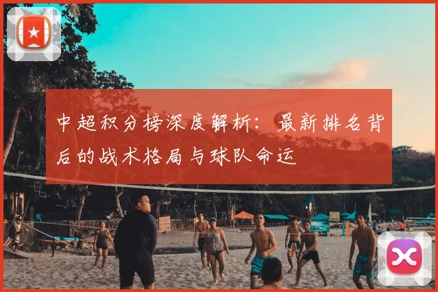 中超积分榜深度解析：最新排名背后的战术格局与球队命运