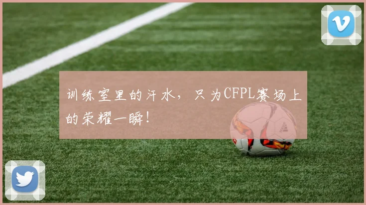 训练室里的汗水,只为CFPL赛场上的荣耀一瞬!