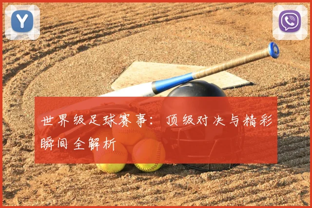 世界级足球赛事:顶级对决与精彩瞬间全解析