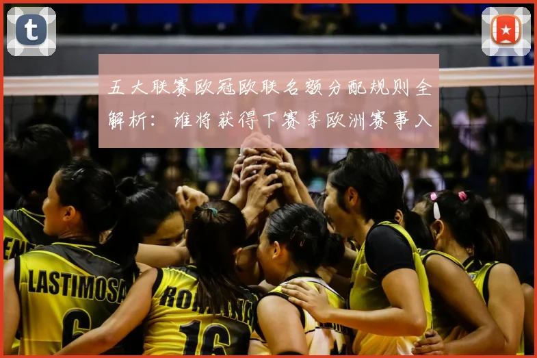 五大联赛欧冠欧联名额分配规则全解析:谁将获得下赛季欧洲赛事入场券?