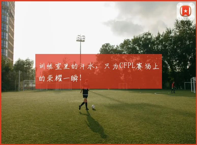 训练室里的汗水，只为CFPL赛场上的荣耀一瞬！