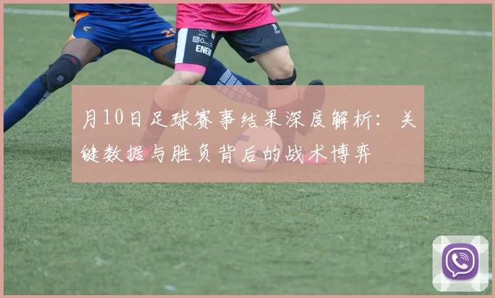月10日足球赛事结果深度解析：关键数据与胜负背后的战术博弈
